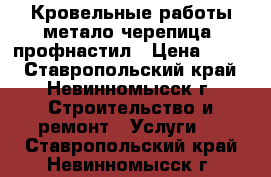 Кровельные работы метало черепица, профнастил › Цена ­ 299 - Ставропольский край, Невинномысск г. Строительство и ремонт » Услуги   . Ставропольский край,Невинномысск г.